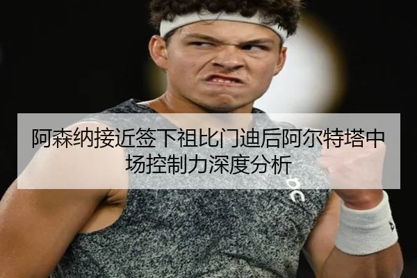 阿森纳接近签下祖比门迪后阿尔特塔中场控制力深度分析