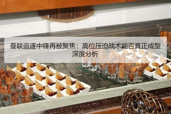 曼联追逐中锋再被聚焦：高位压迫战术能否真正成型深度分析